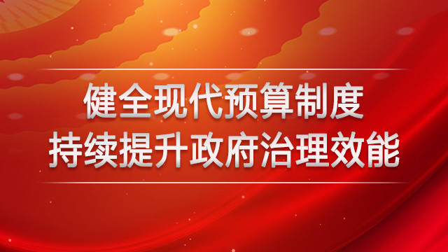 健全现代预算制度 持续提升政府治理效能